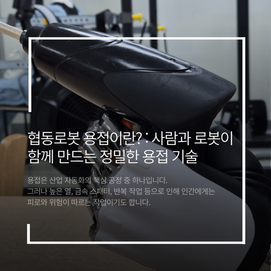협동로봇 용접이란?  사람과 로봇이 함께 만드는 정밀한 용접 기술